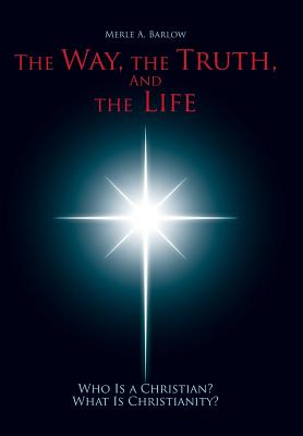 The Way, the Truth, and the Life: Who Is a Christian? What Is Christianity?