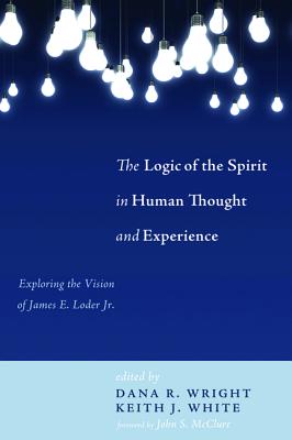 The Logic of the Spirit in Human Thought and Experience: Exploring the Vision of James E. Loder Jr.