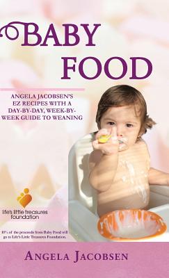 Baby Food: Angela Jacobsen’s Ez Recipes With a Day-by-day, Week-by-week Guide to Weaning