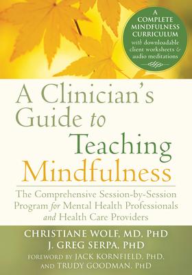 A Clinician’s Guide to Teaching Mindfulness: The Comprehensive Session-By-Session Program for Mental Health Professionals and Health Care Providers