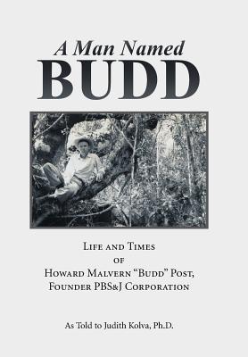 A Man Named Budd: Life and Times of Howard Malvern Budd Post, Founder Pbs&j Corporation