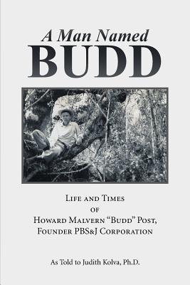 A Man Named Budd: Life and Times of Howard Malvern Budd Post, Founder Pbs&j Corporation