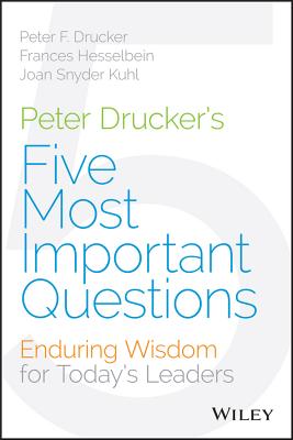 Peter Drucker’s Five Most Important Questions: Enduring Wisdom for Today’s Leaders
