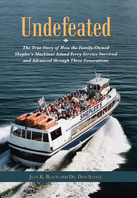Undefeated: The True Story of How the Family-owned Shepler’s Mackinac Island Ferry Service Survived and Advanced Through Three G