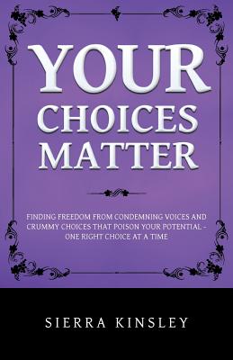 Your Choices Matter: Finding Freedom from Condemning Voices and Crummy Choices That Poison Your Potential - One Right Choice at