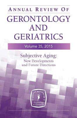 Annual Review of Gerontology and Geriatrics 2015: Subjective Aging: New Developments and Future Directions