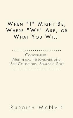 When ��I�� Might Be, Where ��We�� Are, or What You Will: Concerning: Multiversal Personkinds and ’self-conscious’ Semantic Sort