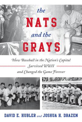 Nats and the Grays: How Baseball in the Nation’s Capital Survived WWII and Changed the Game Forever