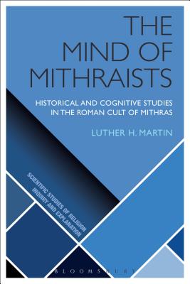 The Mind of Mithraists: Historical and Cognitive Studies in the Roman Cult of Mithras