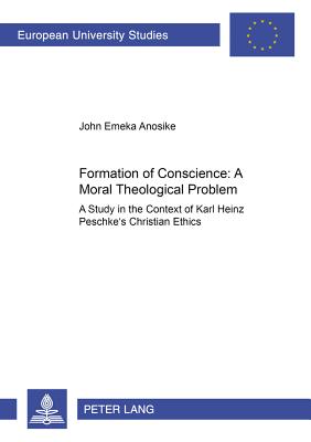 Formation of Conscience: - A Moral Theological Problem: A Study in the Context of Karl Heinz Peschke’s Christian Ethics