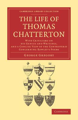 The Life of Thomas Chatterton: With Criticisms on his Genius and Writings, and a Concise View of the Controversy Concerning Rowl