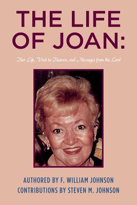 The Life of Joan: Her Life, Visit to Heaven, and Messages from the Lord