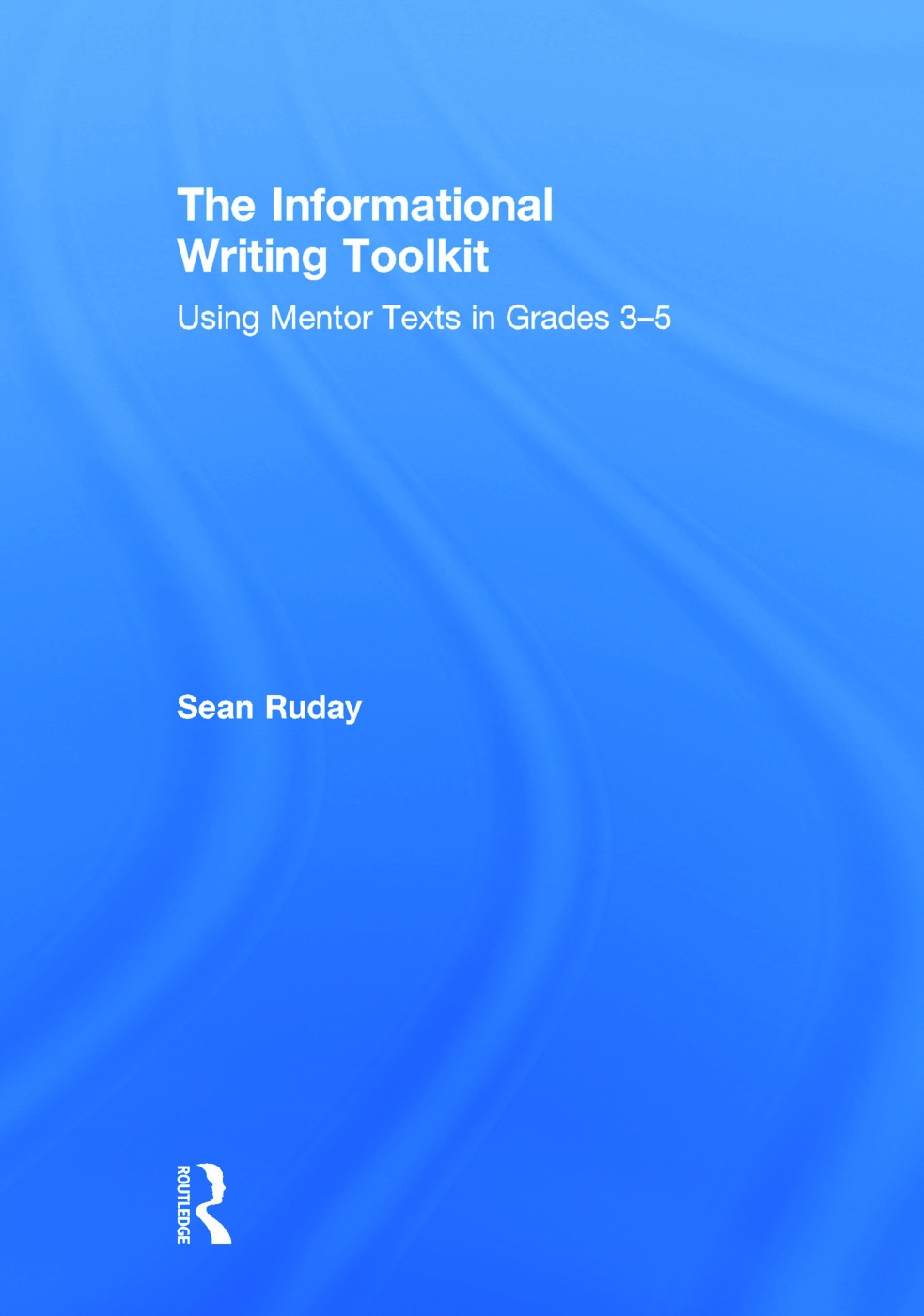 The Informational Writing Toolkit: Using Mentor Texts in Grades 3-5