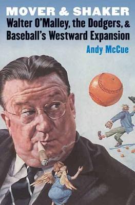 Mover and Shaker: Walter O’Malley, the Dodgers, & Baseball’s Westward Expansion