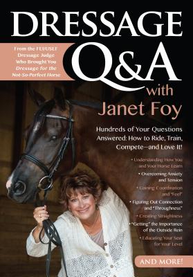 Dressage Q & A With Janet Foy: Hundreds of Your Questions Answered: How to Ride, Train, and Compete-and Love It!