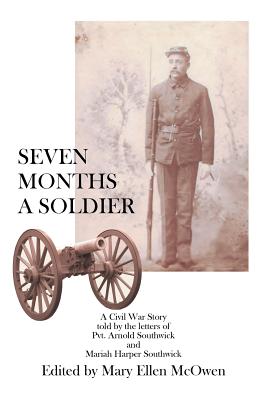 Seven Months a Soldier: A Civil War Story As Told by the Letters of Private Arnold Southwick and Mariah Harper Southwick