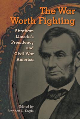 The War Worth Fighting: Abraham Lincoln’s Presidency and Civil War America