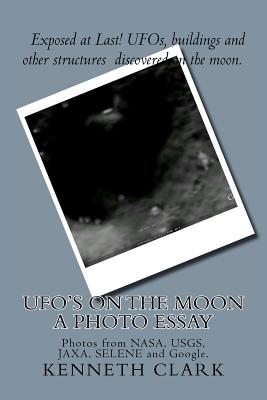 Ufo’s on the Moon: A Photo Essay: Photos from Nasa, Usgs, Jaxa, Selene and Google