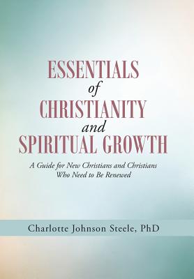 Essentials of Christianity and Spiritual Growth: A Guide for New Christians and Christians Who Need to Be Renewed