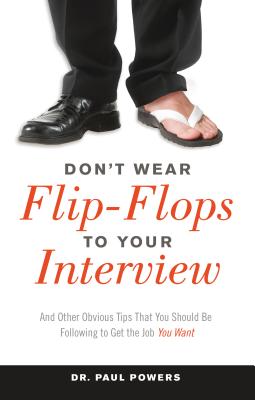 Don’t Wear Flip-Flops to Your Interview: And Other Obvious Tips That You Should Be Following to Get the Job You Want