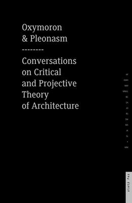 Oxymoron and Pleonasm: Conversations on American Critical and Projective Theory of Architecture
