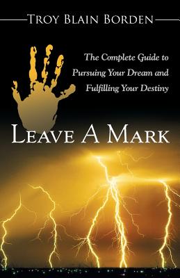 Leave a Mark: The Complete Guide to Pursuing Your Dream and Fulfilling Your Destiny