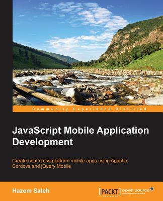 Javascript Mobile Application Development: Create Neat Cross-platform Mobile Apps Using Apache Cordova and Jquery Mobile