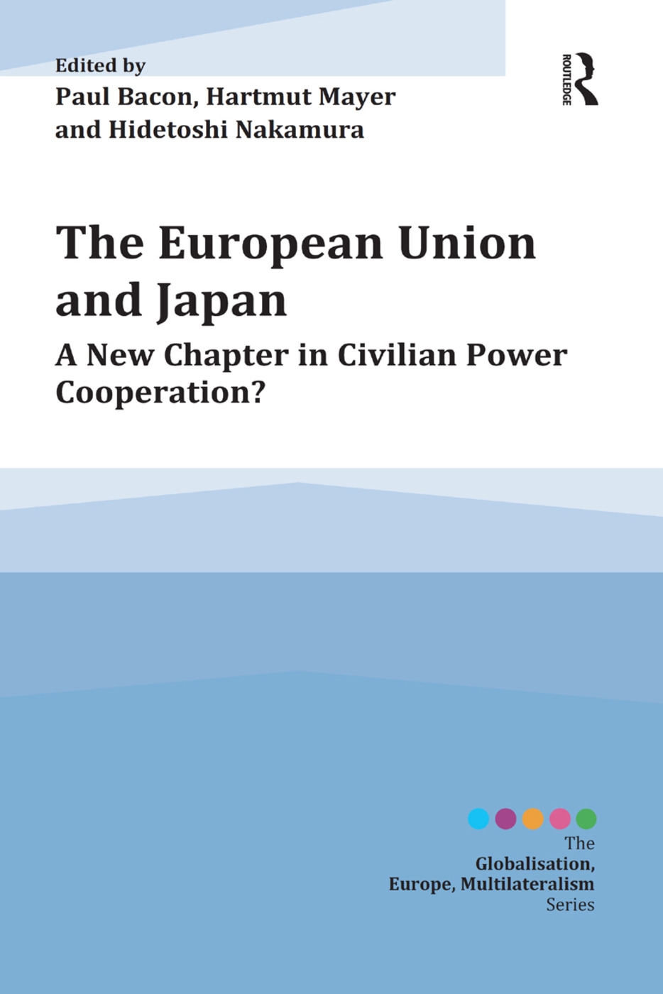 The European Union and Japan: A New Chapter in Civilian Power Cooperation? / Edited by Paul Bacon, Hartmut Mayer and Hidetoshi Nakamura