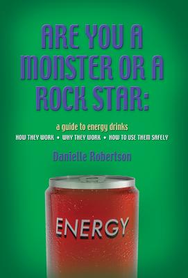 Are You a Monster or a Rock Star?: A Guide to Energy Drinks - How They Work, Why They Work, How to Use Them Safely