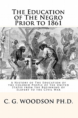 The Education of the Negro Prior to 1861: A History of the Education of the Colored People of the United States from the Beginni