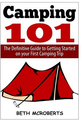 Camping: The Ultimate Guide to Getting Started on Your First Camping Trip