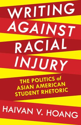 Writing Against Racial Injury: The Politics of Asian American Student Rhetoric