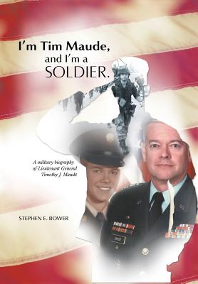 I’m Tim Maude, and I’m a Soldier: A Military Biography of Lieutenant General Timothy J. Maude