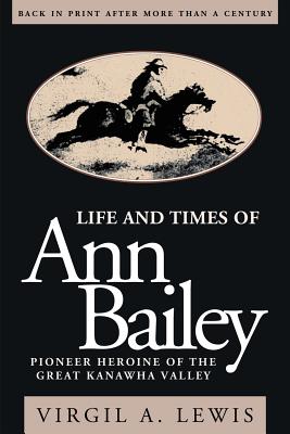 Life and Times of Ann Bailey: Pioneer Heroine of the Great Kanawha Vally