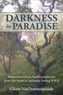 Darkness in Paradise: Memories of Onno Vandemmeltraadt from His Youth in Indonesia During Wwii