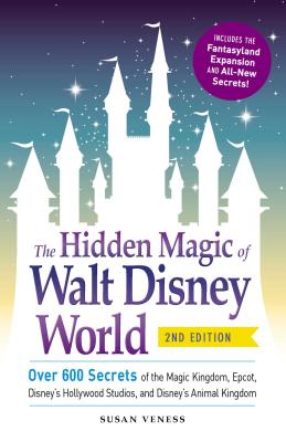 The Hidden Magic of Walt Disney World: Over 600 Secrets of the Magic Kingdom, Epcot, Disney’s Hollywood Studios, and Disney’s An