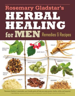 Rosemary Gladstar’s Herbal Healing for Men: Remedies and Recipes for Circulation Support, Heart Health, Vitality, Prostate Health, Anxiety Relief, Lon
