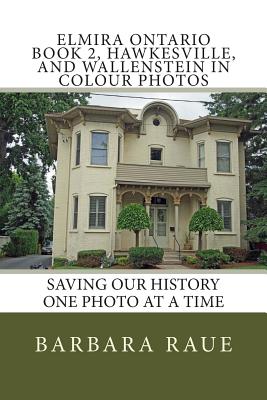 Elmira Ontario Book 2, Hawkesville, and Wallenstein in Colour Photos: Saving Our History One Photo at a Time