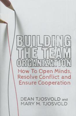 Building the Team Organization: How to Open Minds, Resolve Conflict, and Ensure Cooperation