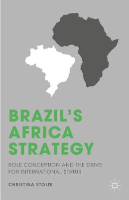 Brazil’s Africa Strategy: Role Conception and the Drive for International Status