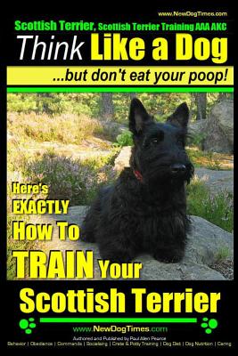 Scottish Terrier, Scottish Terrier Training AAA AKC: Think Like a Dog but Don’t Eat Your Poop! Scottish Terrier Breed Expert Tra