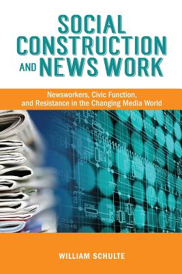 Social Construction and News Work: Newsworkers, Civic Function, and Resistance in the Changing Media World