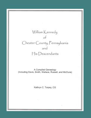William Kennedy of Chester County, Pennsylvania, and His Descendants: A Compiled Genealogy (Including Davis, Smith, Wallace, Rus