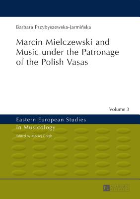 Marcin Mielczewski and Music Under the Patronage of the Polish Vasas: Translated by John Comber