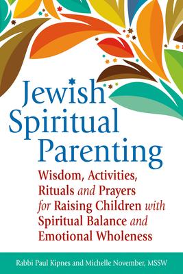 Jewish Spiritual Parenting: Wisdom, Activities, Rituals and Prayers for Raising Children with Spiritual Balance and Emotional Wh