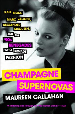 Champagne Supernovas: Kate Moss, Marc Jacobs, Alexander Mcqueen, and the ’90s Renegades Who Remade Fashion