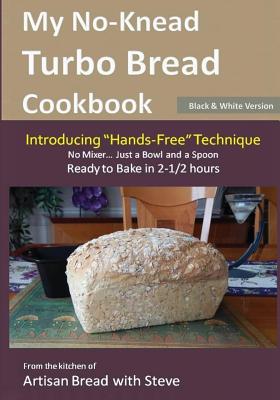 My No-knead Turbo Bread Cookbook: Introducing Hands-Free Technique: From the Kitchen of Artisan Bread With Steve: Black & Whit