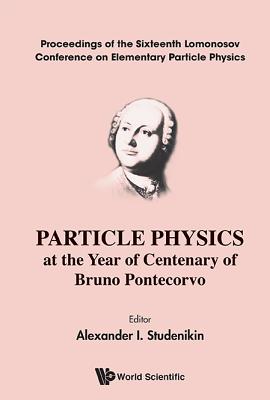 Particle Physics at the Year of Centenary of Bruno Pontecorvo: Proceedings of the Sixteenth Lomonosov Conference on Elementary P