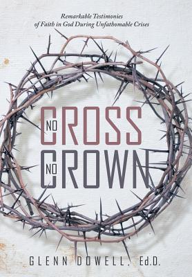 No Cross No Crown: Remarkable Testimonies of Faith in God During Unfathomable Crises