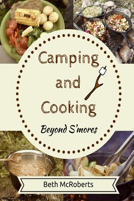 Camping and Cooking Beyond s’Mores: Outdoors Cooking Guide and Cookbook for Beginner Campers